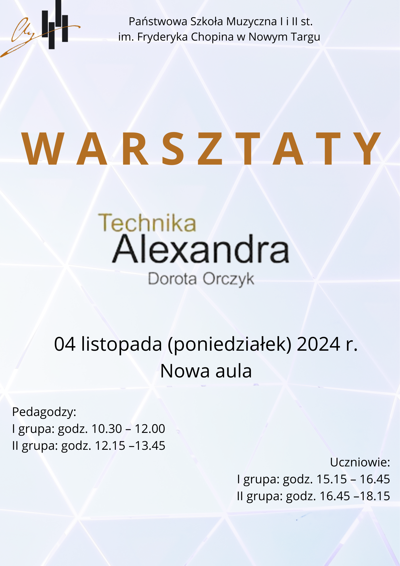 Grafika plakatu to białe trójkąta na szarym tle. Na plakacie znajdują się następujące informacje: w lewym górnym rogu logo szkoły oraz pełna nazwa szkoły: Państwowa Szkoła Muzyczna I i II st. im. Fryderyka Chopina w Nowym Targu. Następnie pełna nazwa wydarzenia : warsztaty Technika Aleksandra Dorota Orczyk. Następnie 04 listopada ( poniedziałek) 2024 r. Nowa aula, Zapisy : NAUCZYCIELE: I grupa: 10.30 – 12.00 lub II grupa: 12.15 – 13.45 UCZNIOWIE: I grupa: 15.15 – 16.45 II grupa: godz. 16.45 – 18.15