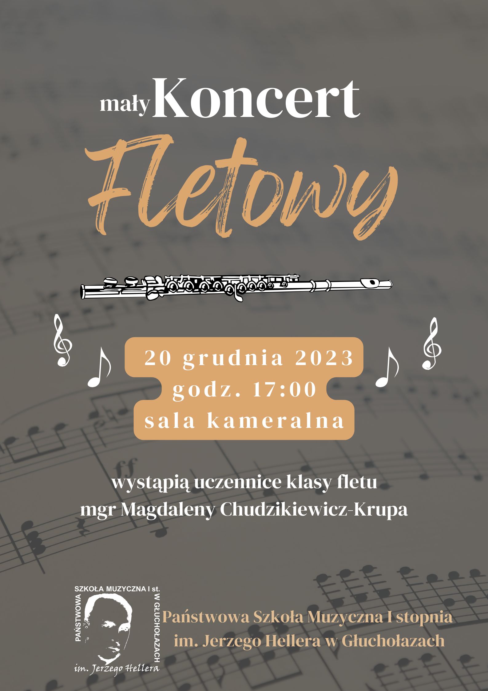 Tłem plakatu są szare nuty na których leży flet. Nad instrumentem znajduje się biało-pomarańczowy napis ,, mały Koncert Fletowy''. Pod instrumentem znajduje się data 20 grudnia, godz. 17:00, sala kameralna. Poniżej jest biały napis ,, wystąpią uczennice klasy fletu mgr Magdaleny Chudzikiewicz-Krupa'' U dołu plakatu po lewej stronie znajduje się białe logo Państwowej Szkoły Muzycznej w Głuchołazach. Po prawej stronie logo znajduje się pomarańczowy napis ,, Państwowa Szkoła Muzyczna I stopnia im. Jerzego Hellera w Głuchołazach''.