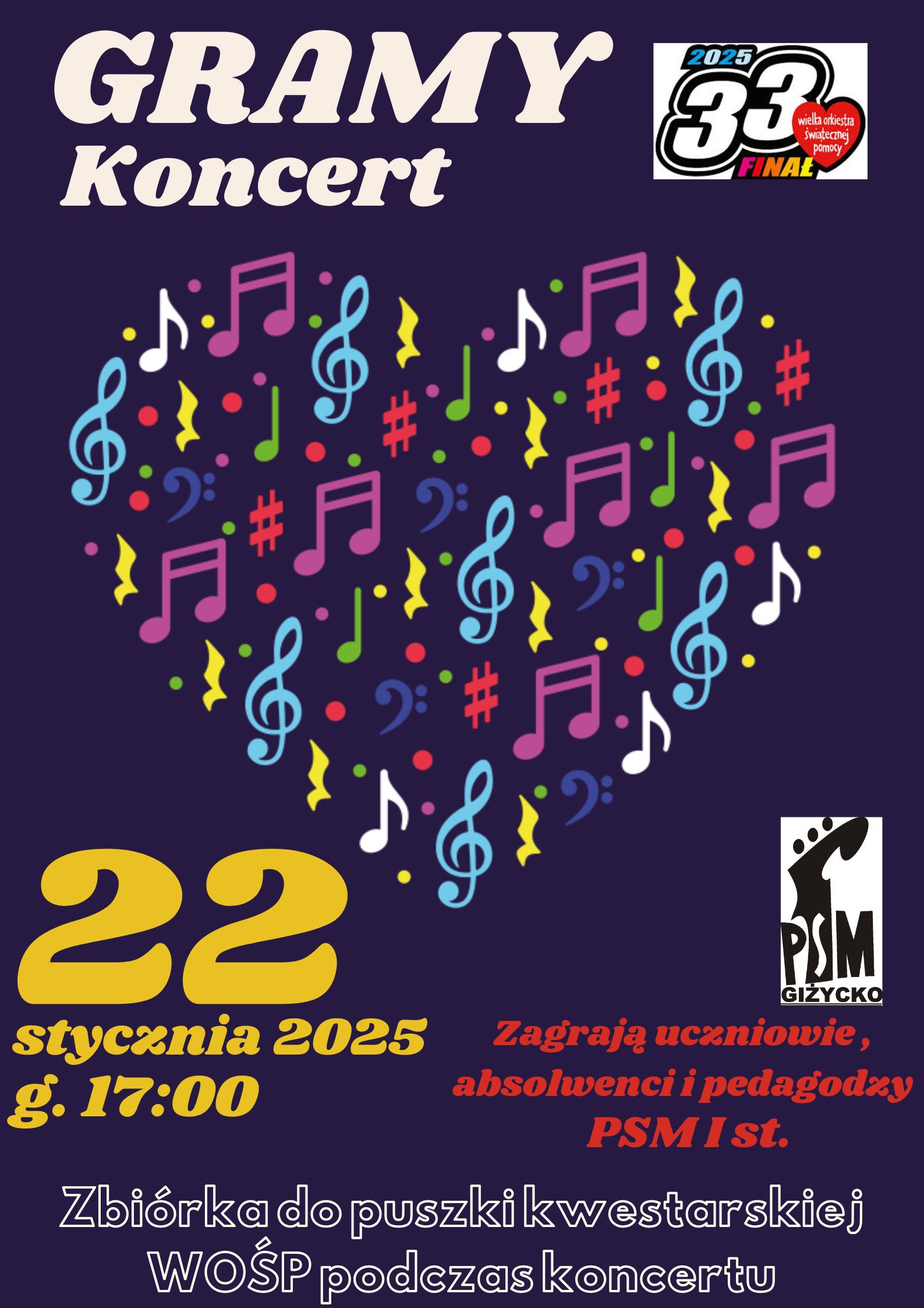 Plakat w pionie informujący o koncercie uczniów i pedagogów w dniu 22.01.2025 o godzinie 17:00. Plakat w kolorze ciemnego granatu, na środku kolorowe serce złożone z nut, znaków muzycznych , kluczy wiolinowych. U góry plakatu dużymi, jasnymi literami "Gramy koncert" obok logo Wielkiej Orkiestry Świątecznej Pomocy. U dołu plakatu kolorowymi literami informacje dot. wydarzenia , logo szkoły oraz informacja o zbiórce podczas koncertu dla WOŚP.