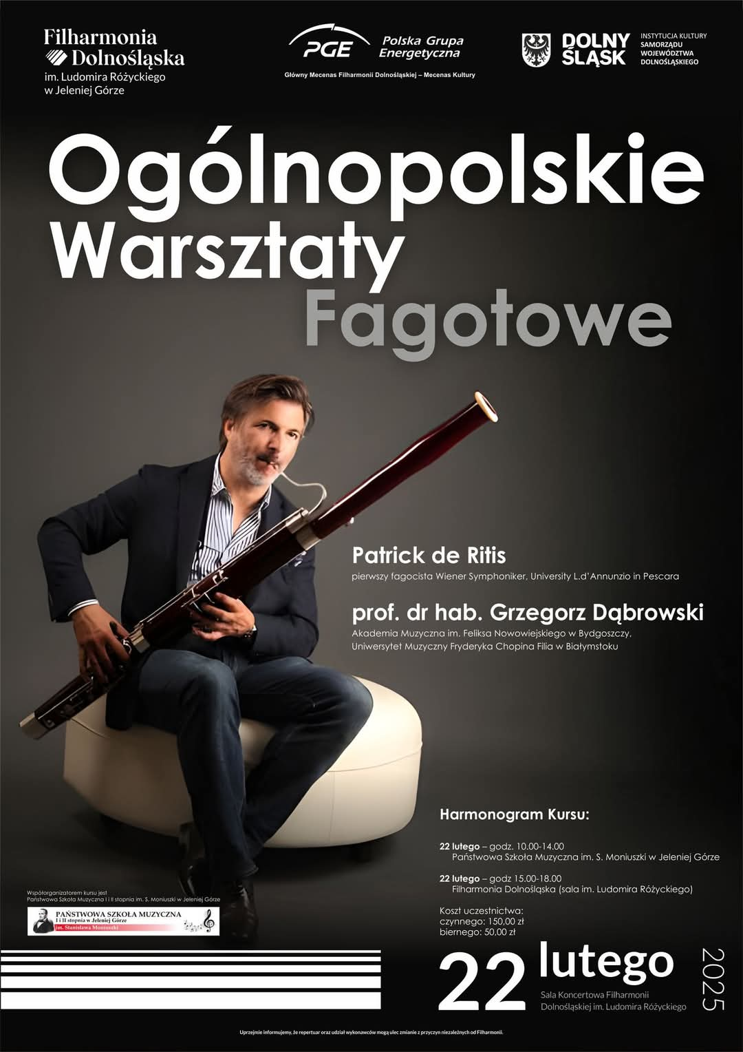 Plakat w ciemnych barwach. Biało-szary napis: Ogólnopolskie Warsztaty Fagotowe. W środkowej części zdjęcie siedzącego na pufie fagocisty. Pozostałe napisy: Patrick de Ritis oraz prof. dr hab. Grzegorz Dąbrowski w roli prowadzących Ogólnopolskie Warsztaty Fagotowe. W górnej części loga: Filharmonii Dolnośląskiej, PGE Polska Grupa Energetyczna Grupa PGE, Główny Mecenas Filharmonii Dolnośląskiej – Mecenas Kultury. W dolnej części: Współorganizatorem kursu jest PSM I i II st. im. Stanisława Moniuszki w Jeleniej Górze. Harmonogram kursu: 22 lutego, godz. 10-14 PSM I i II st.; 22 lutego godz. 15-18 sala koncertowa im. Ludomira Różyckiego Filharmonia Dolnośląska. Koszt uczestnictwa czynnego: 150 złotych, biernego 50 złotych