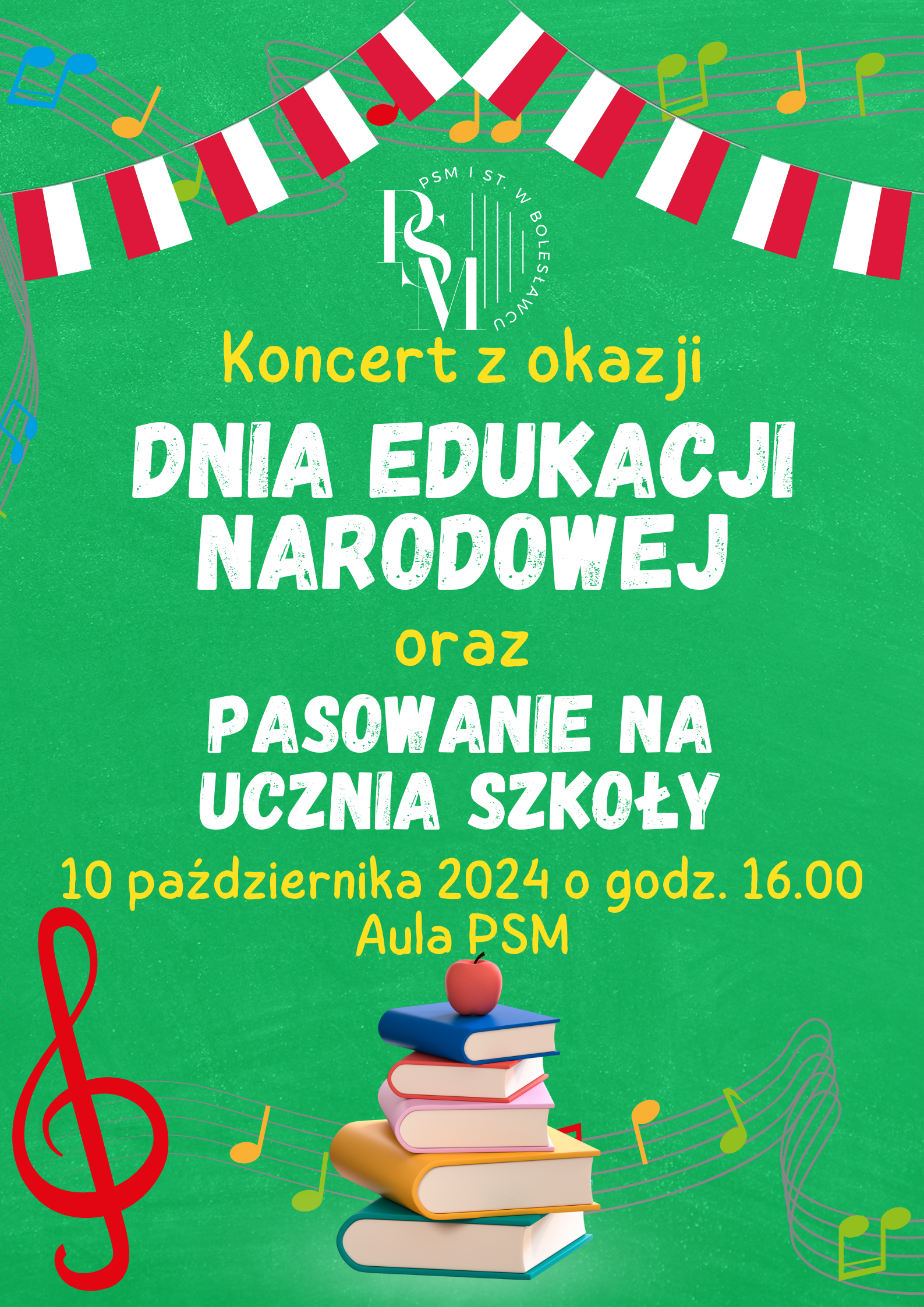 Grafika w zielonym tle przedstawiająca na górze ozdobne flagi biało-czerwone, z widocznymi w tle i przenikającymi nutami muzycznymi, a na dole znajduje się ułożony stos książek. W tle znajdują się napisy: "Koncert z okazji Dnia Edukacji Narodowej oraz pasowanie na ucznia szkoły, 10 października 2024 r. o godz. 16.00, aula PSM".