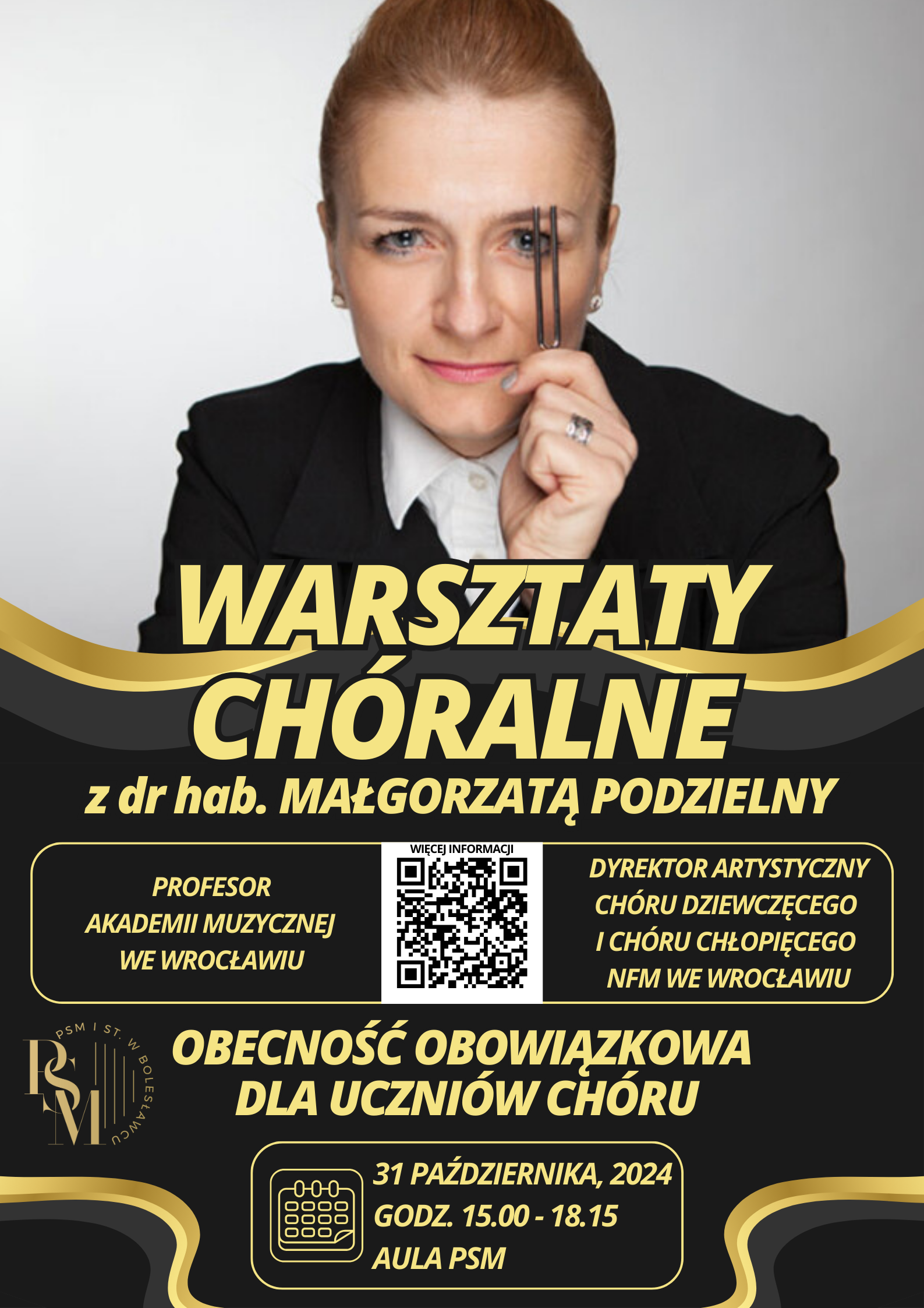 Plakat przedstawiający zdjęcie Pani Małgorzaty Podzielny w stroju galowym, a dolnej części plakatu znajduje się opis wydarzenia w czarnej kolorystyce ze złotymi akcentami. Tekst na czarnym tle, żółtą czcionką brzmi: "Warsztaty chóralne z dr hab. Małgorzatą Podzielny. Profesor Akademii Muzycznej we Wrocławiu, Dyrektor artystyczny chóru dziewczęcego i chóru chłopięcego NFM we Wrocławiu. Obecność obowiązkowa dla uczniów chóru. 31 października, 2024. Godz. 15.00 - 18.15. Aula szkoły."