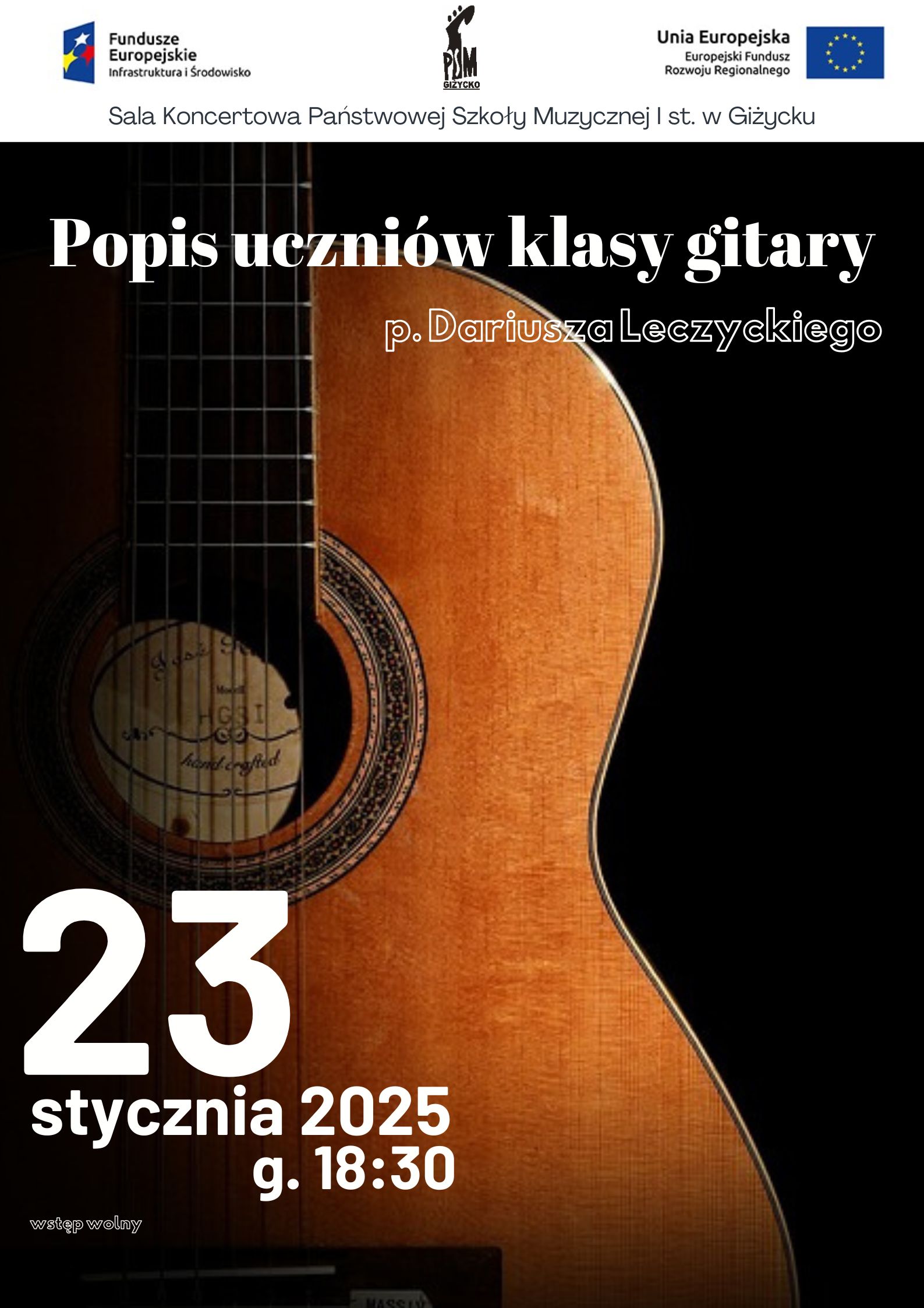 Plakat w pionie informujący o popisie uczniów klasy gitary p. Dariusza Leczyckiego, który odbędzie się 23 stycznia o godzinie 18.30. Głównym elementem plakatu jest zdjęcie instrumentu gitary na ciemnym tle. Instrument jest w pozycji stojącej. Na plakacie literami w jasnym kolorze umieszczone są informacje dotyczące daty i rodzaju wydarzenia. U góry plakatu od lewej strony logotyp Funduszy Europejskich tj. niebieski prostokąt z gwiazdami w kolorze białym, czerwonym, żółtym; logo szkoły, flaga Unii Europejskiej tj. niebieski prostokąt, na którym jest okrąg z żółtych gwiazd.