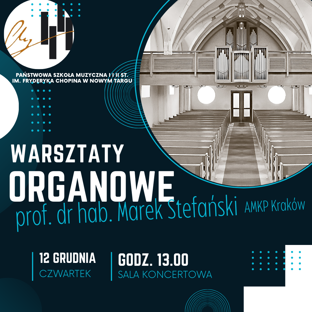 Grafika plakatu to w kółku tylnia część kościoła, w którym są dwa rzędy pustych ławek. na chórze organy. Widoczne są również owalne i kwadratowe okna. Na plakacie widać kółka, kropki półokręgi. Na plakacie znajdują się następujące informacje: Logo szkoły jest umieszczone w kółku, następnie pełna nazwa wydarzenia: Warsztaty Organowe, które poprowadzi prof. dr hab. Marek Stefański AMKP Kraków, 12 grudnia czwartek, godz. 13.00 Sala Koncertowa