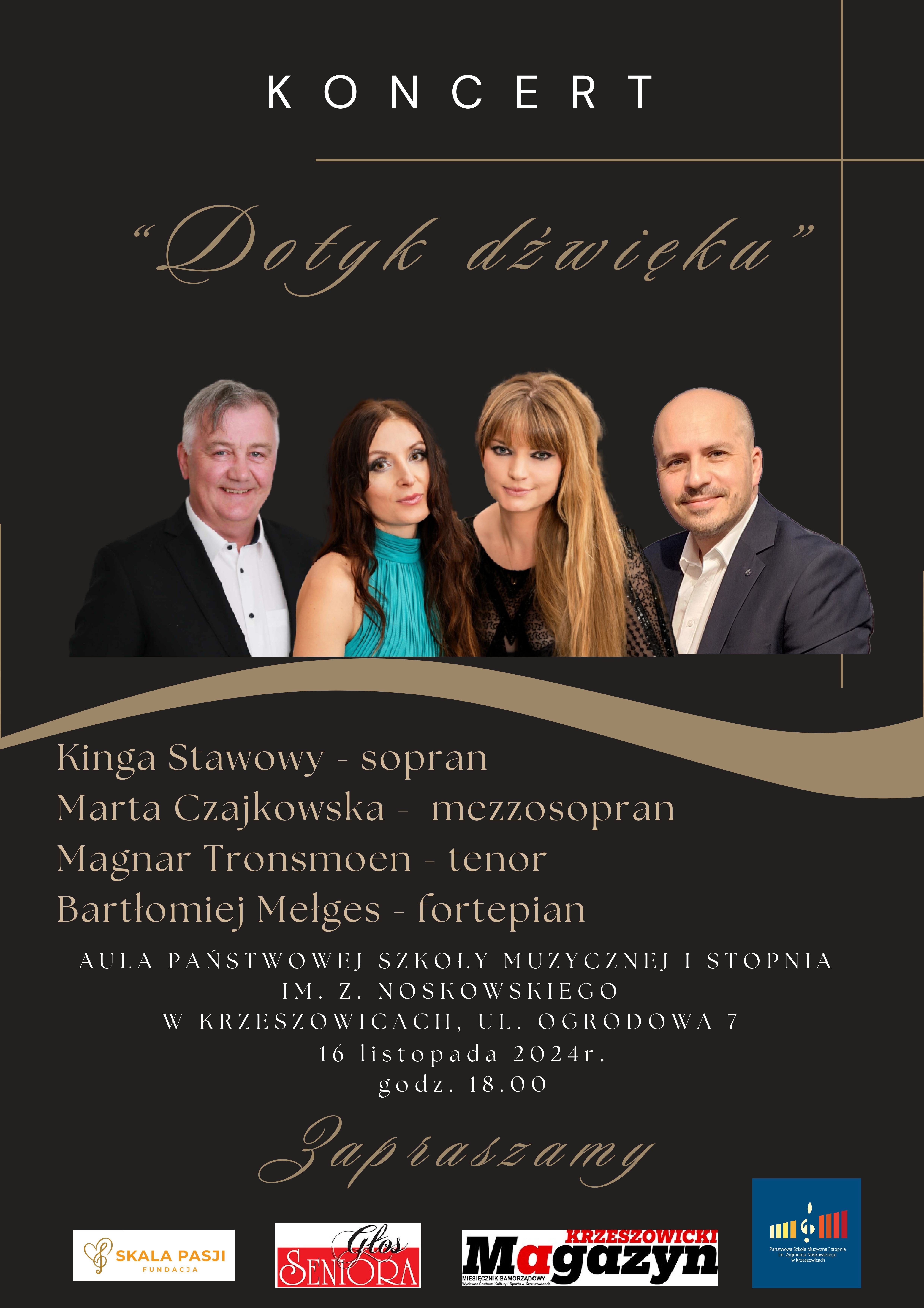 Plakat. Na ciemnym tle od góry napis: KONCERT Dotyk dźwięku i zdjęcie wykonawców. Kinga Stawowy sopran, Marta Czajkowska mezzosopran, Magnar Tronsmoen tenor Bartłomiej Mełges fortepian. Aula Państwowej Szkoły Muzycznej I st. im. Z. Noskowskiego ul. Ogrodowa 7, 16 listopada 2024 (piątek) godz. 18:00 ZAPRASZAMY. Na dole logotypy fundacji Skala Pasji, Głosu Seniora, Magazynu Krzeszowickiego i Państwowej Szkoły Muzycznej I stopnia w Krzeszowicach