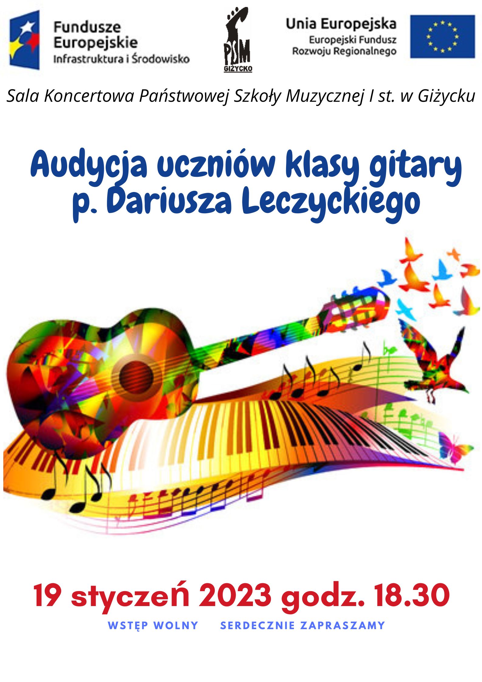 plakat w pionie, w centrum plakatu kolorowa grafika gitary klasycznej, ułożonej na kolorowej klawiaturze instrumentu klawiszowego z kolorowymi nutami oraz rysunkami ptaków. Nad rysunkiem w kolorze granatowym nazwa wydarzenia audycja uczniów klasy gitary pana Dariusza Leczyckiego , pod rysunkiem w kolorze czerwonym i niebieskim data wydarzenia 19 styczeń, godzina 18.30 oraz informacja o wolnym wstępie. Na samej górze plakatu od lewej strony logo Funduszy Europejskich niebieski prostokąt z trzema gwiazdami w kolorze białym, żółtym i czerwonym; logo szkoły czarna główka instrumentu smyczkowego oraz dużymi literami skrót PSM; po prawej stronie flaga Unii Europejskiej niebieski prostokąt z okręgiem z żółtych gwiazd.