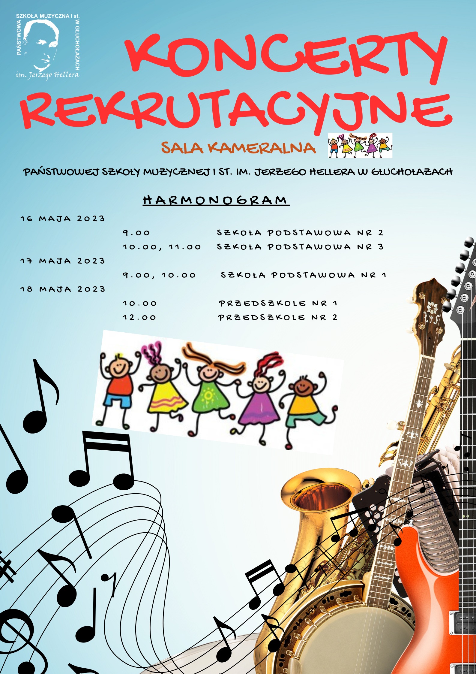 Plakat tło jasnoniebieskie przechodzące na dole w białe w prawym dolnym rogu zdjęcie zgrupowanych instrumentów gitara basowa elektryczna akordeon saksofon z lewej strony czarne nuty oraz zawinięta pięciolinia od góry w lewym górnym rogu białe logo szkoły muzycznej w Głuchołazach czerwonych napis koncerty rekrutacyjne sala kameralna z prawej strony logotyp rysowany kreską pięciorga radosnych dzieci w kolorowych ubrankach poniżej Państwowej Szkoły muzycznej pierwszego stopnia imienia Jerzego Hallera w Głuchołazach poniżej harmonogram 16 maja 2023 godzina 9:00 Szkoła Podstawowa nr 2 godzina 10:00 11:00 Szkoła Podstawowa nr 3 17 maja 2023 godzina 9:00 10:00 Szkoła Podstawowa nr 1 18 maja 2023 godzina 10:00 Przedszkole nr 1 godzina 12:00 Przedszkole nr 2 centralnie logotyp powtórzony z wyższej lokalizacji to jest pięcioro uśmiechniętych dzieci rysowanych kreską w kolorowych ubrankach