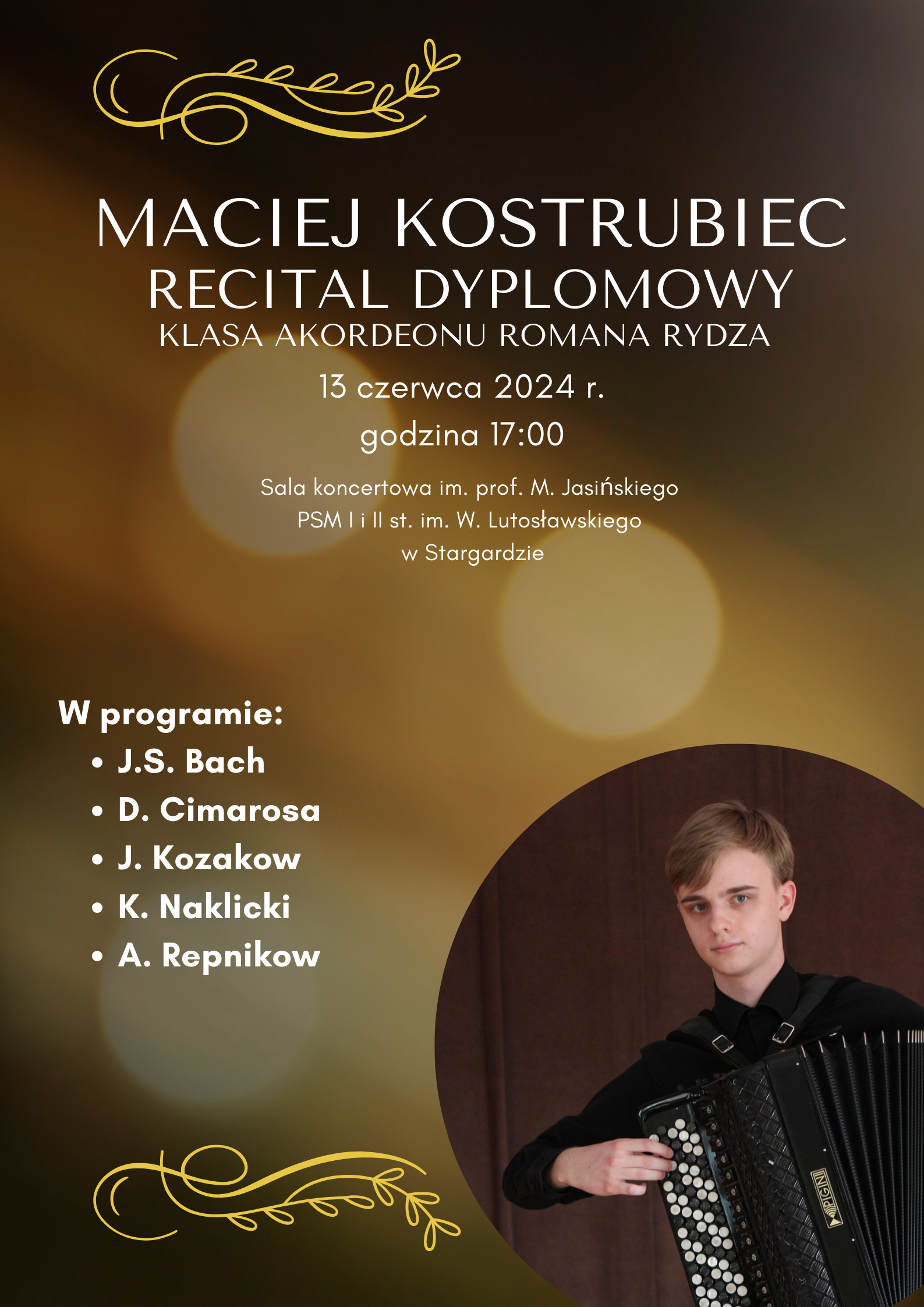 Plakat informujący o recitalu dyplomowym Macieja Kostrubca w dniu 13 czerwca 2024 o godzinie 17.00. Tło plakatu jest złocisto-brązowe z odblaskami światła. W prawym dolnym rogu znajduje się zdjęcie ucznia grającego na akordeonie guzikowym. Maciej ubrany jest w czarną koszulę, patrzy przed siebie.
