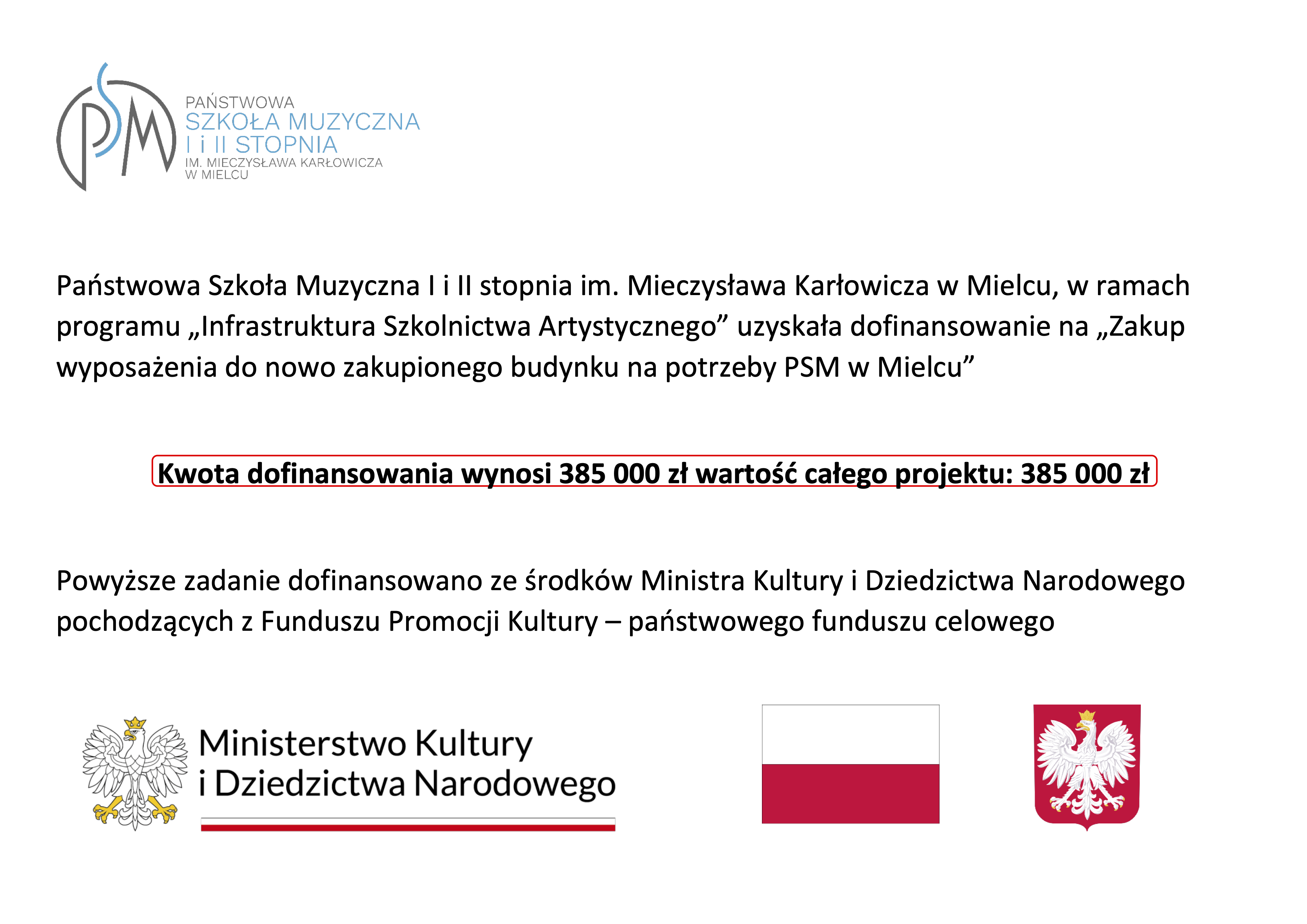 Państwowa Szkoła Muzyczna I i II stopnia im. Mieczysława Karłowicza w Mielcu, w ramach programu „Infrastruktura Szkolnictwa Artystycznego” uzyskała dofinansowanie na „Zakup wyposażenia do nowo zakupionego budynku na potrzeby PSM w Mielcu” Kwota dofinansowania wynosi 385 000 zł wartość całego projektu: 385 000 zł Powyższe zadanie dofinansowano ze środków Ministra Kultury i Dziedzictwa Narodowego pochodzących z Funduszu Promocji Kultury – państwowego funduszu celowego