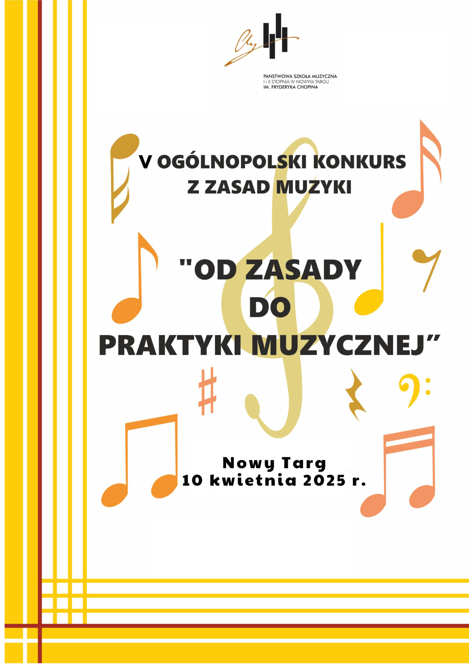 Grafika plakatu to pionowe i poziome linie w lewej części plakatu oraz w dolnej części. Na środku w górnej części plakatu znajduje się logo szkoły. Na plakacie znajdują się w tle rozrzucone nutki oraz klucze wiolinowe i znaki specjalne. Na plakacie znajdują się następujące informacje: V Ogólnopolski Konkurs z Zasad Muzyki " Od Zasady do Praktyki Muzycznej" W dolnej części plakatu data i miejsce wydarzenia. Nowy Targ, 10 kwietnia 2025 r.