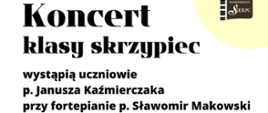 Na białym tle w prawym górnym rogu fragment logo szkoły. Z lewej strony tekst: Koncert klasy skrzypiec p. Janusza Kaźmierczaka przy fortepianie Sławomir Makowski. 