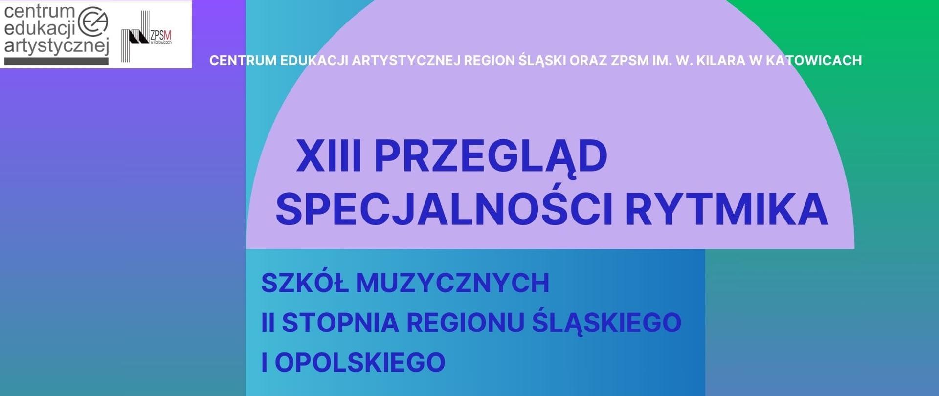 CENTRUM EDUKACJI ARTYSTYCZNEJ REGION ŚLĄSKI ORAZ ZPSM IM. W. KILARA W KATOWICACH
zaprasza na XIII PRZEGLĄD SPECJALNOŚCI RYTMIKA
SZKÓŁ MUZYCZNYCH
II STOPNIA REGIONU ŚLĄSKIEGO
I OPOLSKIEGO
„A VISTA W DZIAŁANIACH PIANISTYCZNYCH,
GŁOSOWO-RUCHOWYCH I AKTORSKICH
JAKO NARZĘDZIE W PRACY
MUZYKA I NAUCZYCIELA W SZKOLE MUZYCZNEJ II STOPΝΙΑ"
15.10.2024 W ZPSM IM. W. KILARA W KATOWICACH UL. UŁAŃSKA 7B