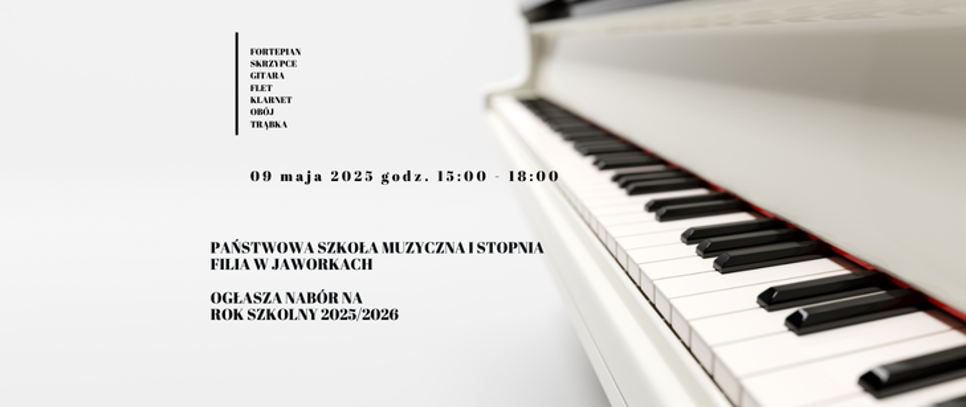 Białe tło. Po lewej stronie wypisane jeden pod drugim instrumenty: fortepian, skrzypce, gitara, flet, klarnet, obój, trąbka. Poniżej data badania przydatności 09 maja 2025 w godzinach 15 do 18. Poniżej nazwa szkoły filia Jaworki ogłasza nabór na rok szkolny 2025/2026. Po prawej stronie bokiem klawiatura białego fortepianu. 