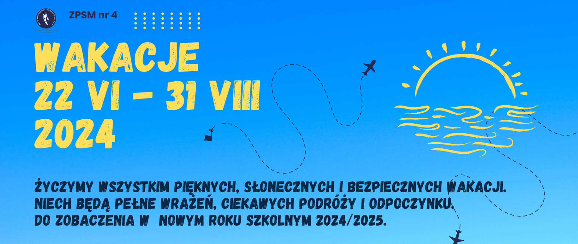 Baner ogłaszający wakacje 2024 w dniach 22 VI - 31 VIII 2024 z napisem: Życzymy wszystkim pięknych, słonecznych i bezpiecznych wakacji. Niech będą pełne wrażeń, ciekawych podróży i odpoczynku. Do zobaczenia w nowym roku szkolnym 2024/2025. Niebieskie tło, grafika z samolotami na niebie, słońce za chmurą, czcionka żółta i granatowa i logo szkoły.Baner ogłaszający wakacje 2024 w dniach 22 VI - 31 VIII 2024 z napisem: Życzymy wszystkim pięknych, słonecznych i bezpiecznych wakacji. Niech będą pełne wrażeń, ciekawych podróży i odpoczynku. Do zobaczenia w nowym roku szkolnym 2024/2025. 