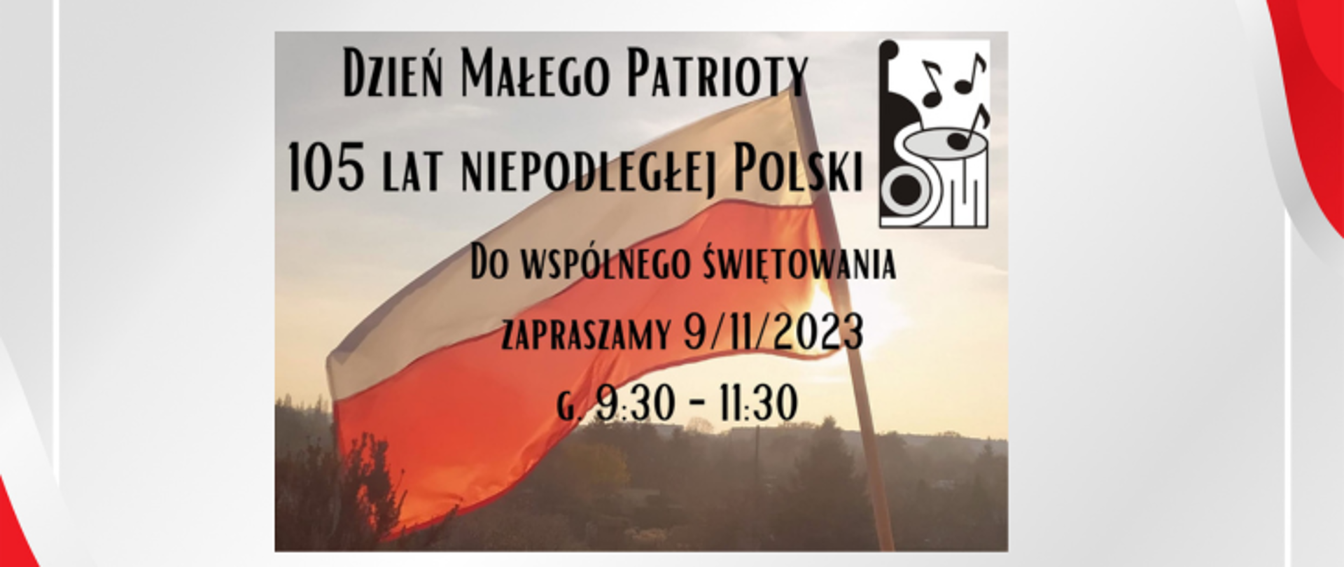 Grafika, która jest tłem przedstawia biało-czerwoną flagę Polski powiewającą na wietrze. Na horyzoncie widnieją drzewa, na które pada światło zachodzącego słońca. W prawym górnym rogu umieszczone jest logo szkoły, przedstawiające dwa złączone ze sobą instrumenty, smyczkowy i perkusyjny nad nimi nierównomiernie umieszczone są trzy nuty, ósemki. Dużą czarną czcionką został umieszczony napis: tytuł Dzień Małego Patrioty, w następnych czterech linijkach czytamy: 105 lat Niepodległej Polski, Do wspólnego świętowania zapraszamy 9/11/2023 godzina 9.30-11.30.