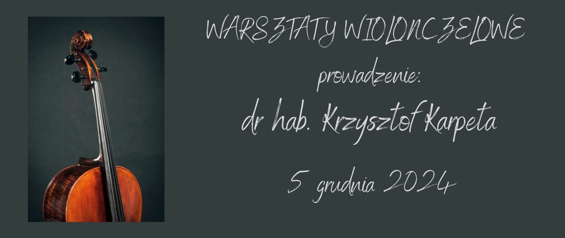 Grafika informującą o warsztatach wiolonczelowych. Na szarym tle z lewej strony zdjęcie wiolonczeli, z prawej strony tekst w kolorze białym "Warsztaty wiolonczelowe, prowadzenie: dr hab. Krzysztof Karpeta, 5 grudnia 2024".