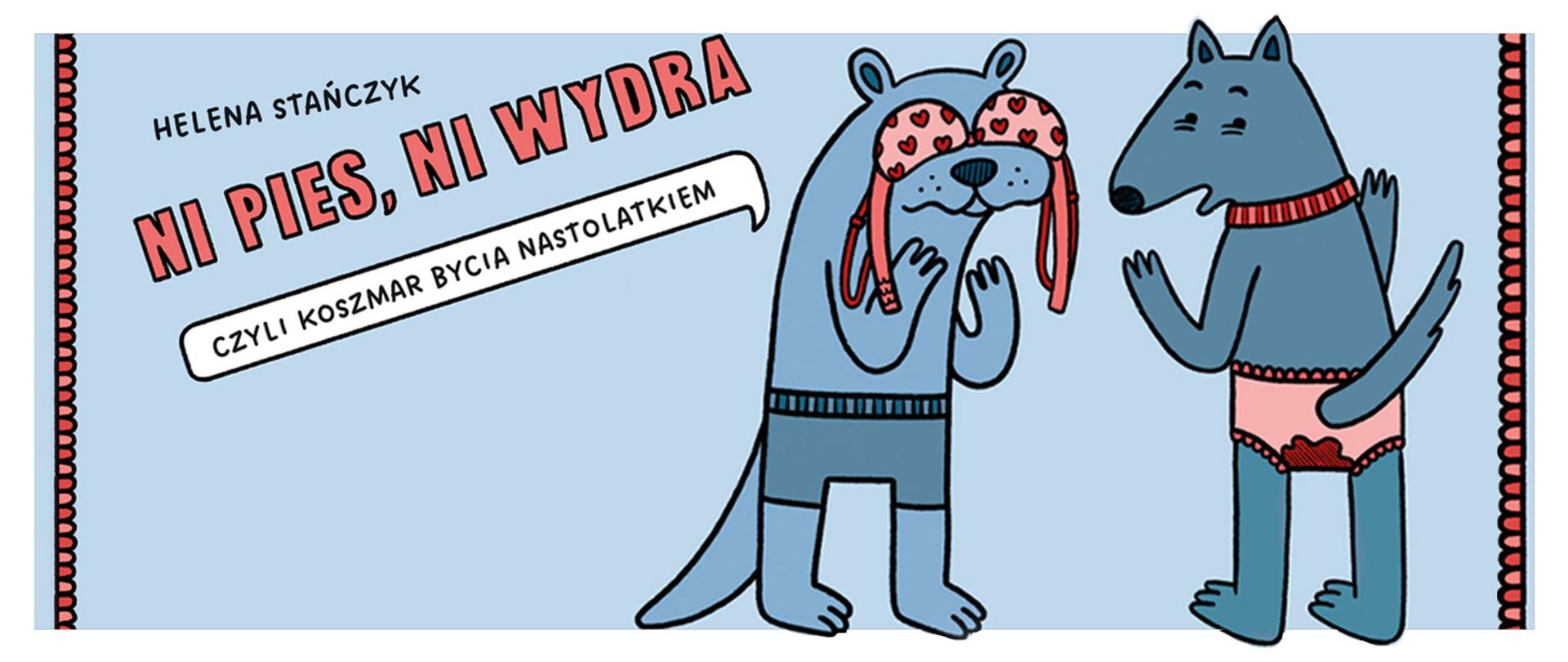 Ilustracja przetworzona na podstawie okładki do komiksu NI PIES, NI WYDRA autorstwa Heleny stańczyk. Na ilustracji znajdują się człekokształtna wydra ze stanikiem na oczach oraz człekokształtny pies ubrany w majtki z plamą krwi. Dodatkowo pod tytułem znajduje się chmurka dialogowa z tekstem - CZYLI KOSZMAR BYCIA NASTOLATKIEM