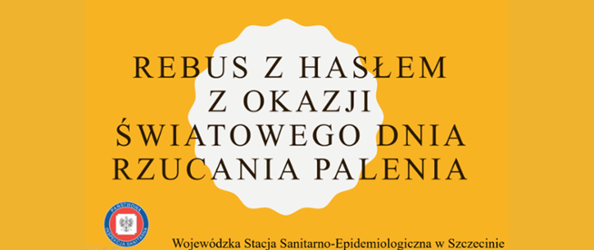 Na zdjęciu widoczny jest napis REBUS Z HASŁEM Z OKAZJI ŚWIATOWEGO DNIA RZUCANIA PALENIA. Poniżej znajduje się logo Państwowej Inspekcji Sanitarnej wraz z napisem Wojewódzka Stacja Sanitarno - Epidemiologiczna w Szczecinie. Tło jest żółte.