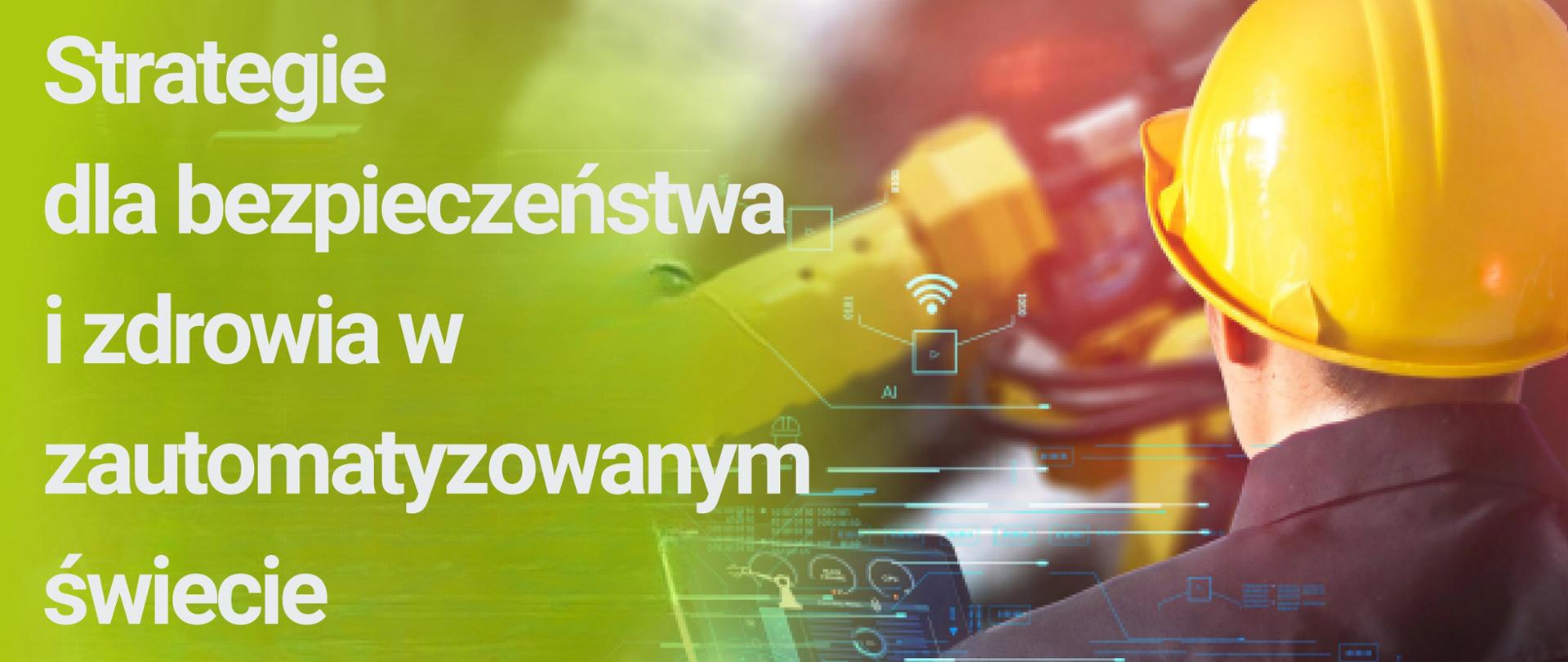 Z lewej strony napis strategie bezpieczeństwa i zdrowia w zautomatyzowanym świecie, z prawej strony mężczyzna w żółtym kasku