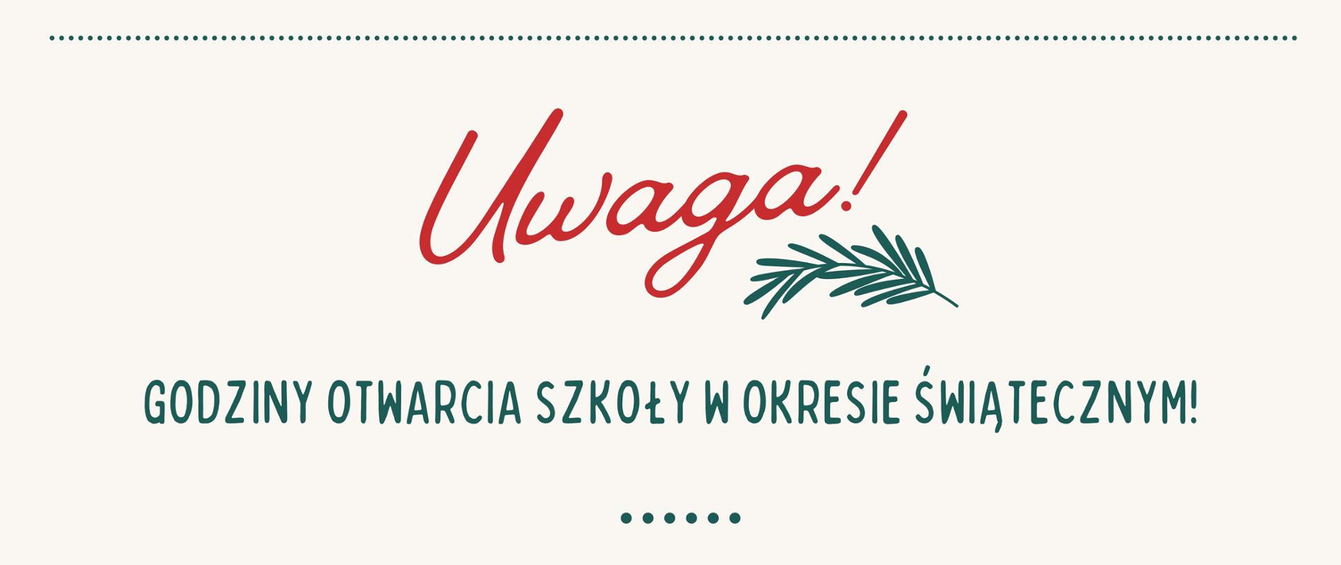 Kremowe tło z informacjami dot. pracy szkoły w okresie świątecznym. Od góry strony ozdobną, czerwoną czcionką napis "Uwaga!", a pod nim grafika zielonej gałązki. Następnie tekst wyróżniony zieloną czcionką: godziny otwarcia szkoły w okresie świątecznym!