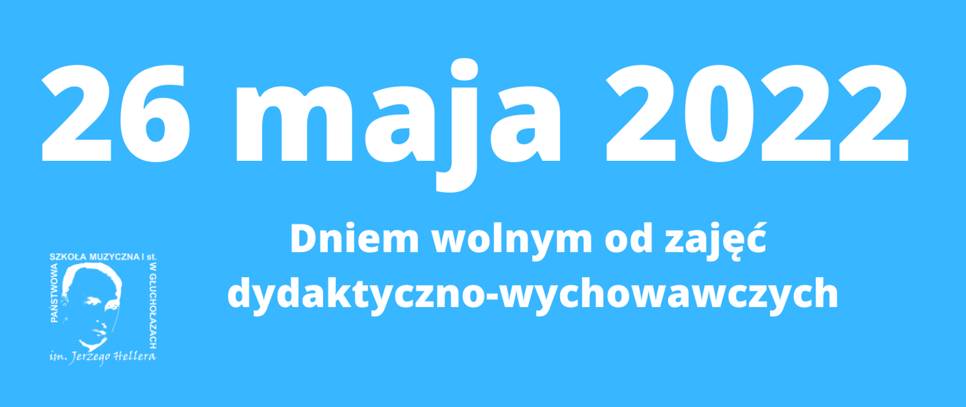 Niebieski baner panoramiczny. Wszystkie napisy i logo w kolorze białym. W lewym dolnym rogu logo
PSM w Głuchołazach. Od góry centralnie napis 26 maja 2022 dniem wolnym od zajęć dydaktyczno-wychowawczych