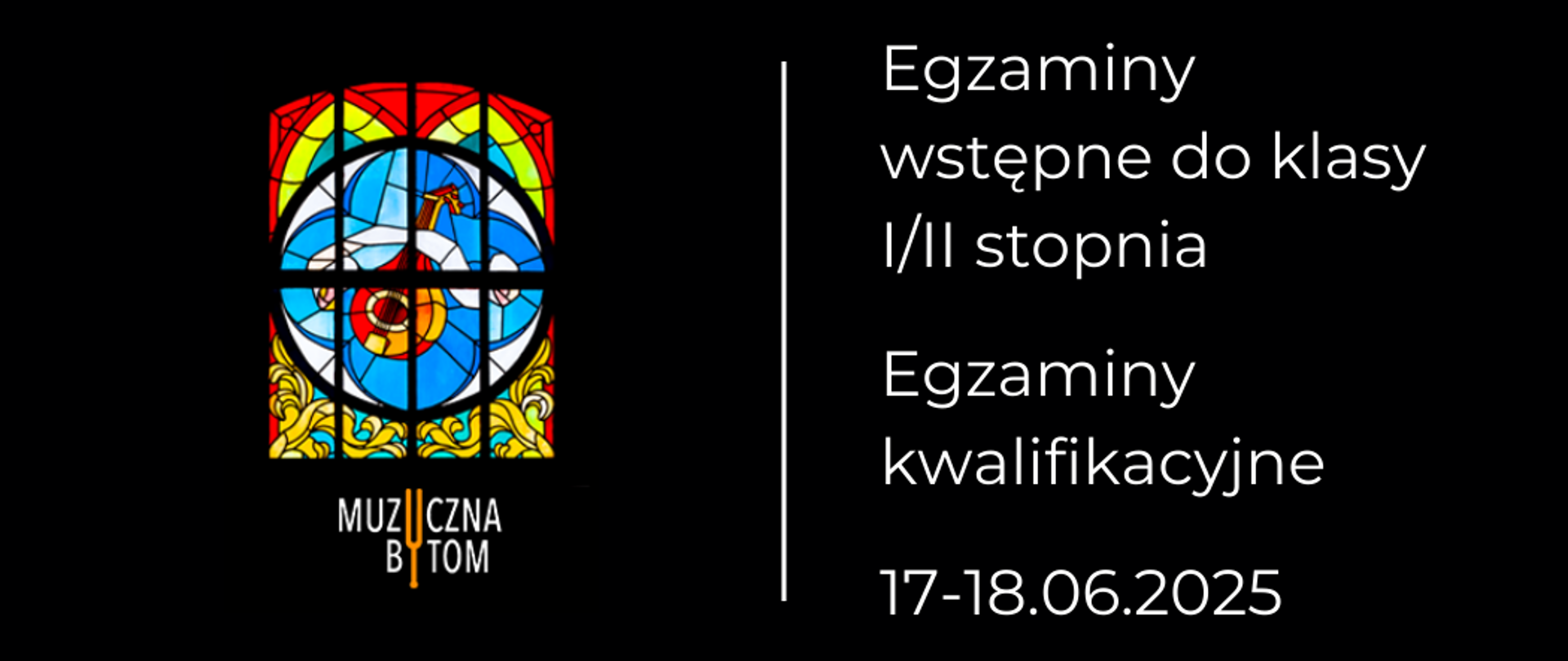 Na czarnym tle po lewej stronie witraż szkolny pod nim logotyp szkoły. Po prawej stronie hasło: Egzaminy wstępne do klasy I/II stopnia; poniżej hasło: Egzaminy kwalifikacyjne, poniżej data.