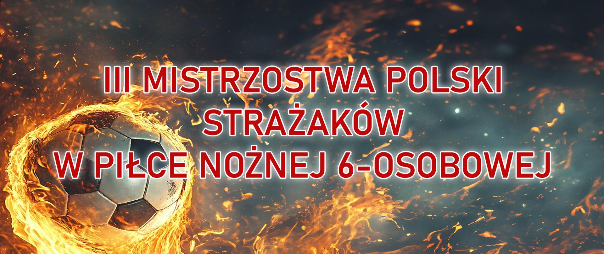 Baner z napisem III Mistrzostwa Polski Strażaków PSP w Piłce Nożnej 6-cio osobowej na tle piłki nożnej w złocistych płomieniach