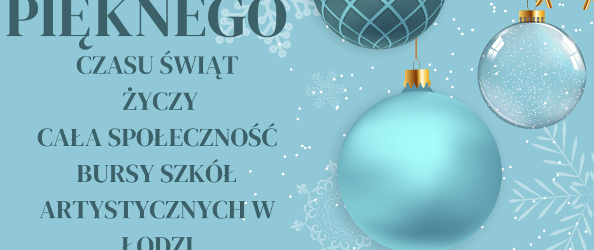 Na jasnoniebieskim tle po prawej stronie cztery bombki różnej wielkości, po lewej stronie napis: pięknego czasu świąt życzy cała społeczność Bursy Szkół Artystycznych w Łodzi.