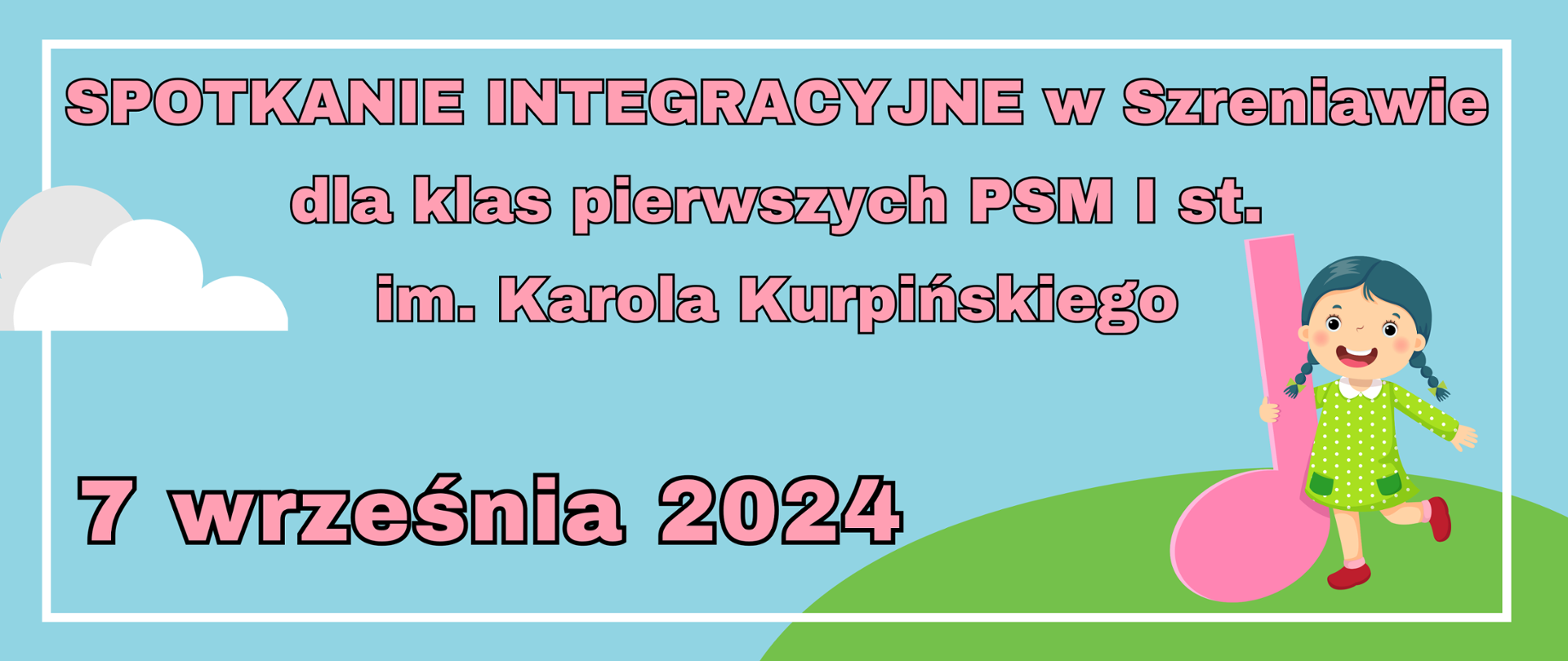 Grafika na błękitnym tle z dziewczynką trzymającą w dłoni dużą różową nutkę. Napis: SPOTKANIE INTEGRACYJNE w Szreniawie
dla klas pierwszych PSM I st.im. Karola Kurpińskiego. 7 września 2024