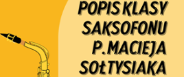  W górnym prawym rogu napis "popis klasy saksofonu pana Macieja Sołtysiaka", litery są koloru czarnego. Po lewej stronie jest duży złoty saksofon z czarnym ustnikiem. 
