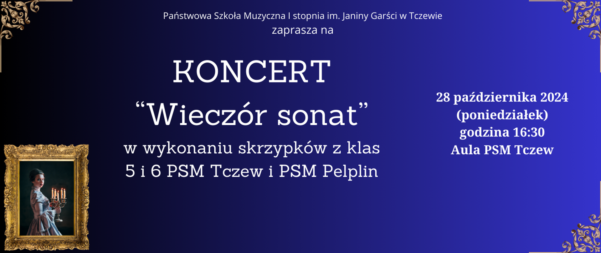 Tło gradientowa z lewej do prawej od czarnego do niebieskiego. W rogach ornament ozdobny barokowy. U dołu zdjęcie obrazu kobiety w barokowej sukni w niebieskim kolorze, trzymającej świecznik (obraz w złotej ramie). Treść plakatu: Państwowa Szkoła Muzyczna I stopnia im. Janiny Garści w Tczewie zaprasza na KONCERT "Wieczór sonat" w wykonaniu skrzypków z klas 5 i 6 PSM Tczew i PSM Pelplin. 28 października 2024 (poniedziałek) godzina 16:30, Aula PSM Tczew.