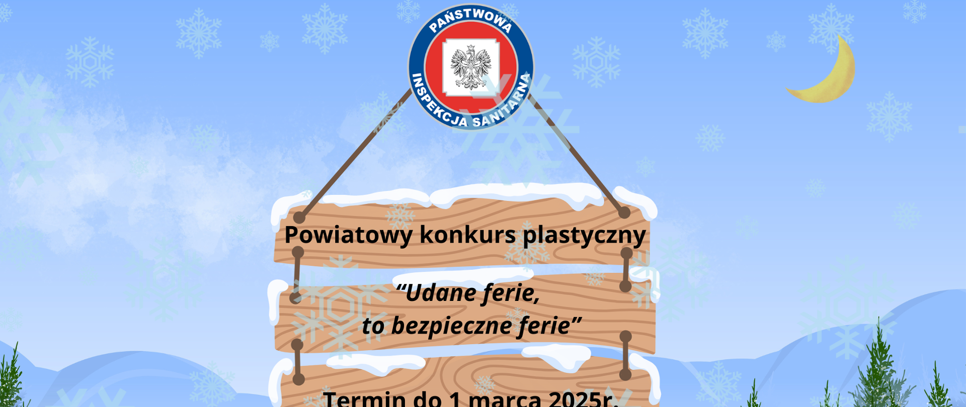 Grafika przedstawia napis na drewnianych tabliczkach "Powiatowy konkurs plastyczny Udane ferie, to bezpieczne ferie! Termin do 1 marca 2025 r.". Na górze, po środku znajduje się logo Państwowej Inspekcji Sanitarnej. Grafika w kolorze niebieskim ze śnieżynkami. W tle widać góry. Na dole grafiki znajduje się chatka oraz dzieci i dorośli bawiący się na śniegu. Jedni spacerują, inni zjeżdżają z górki, ktoś się przewrócił, inna osoba zjeżdża na snowboardzie. 