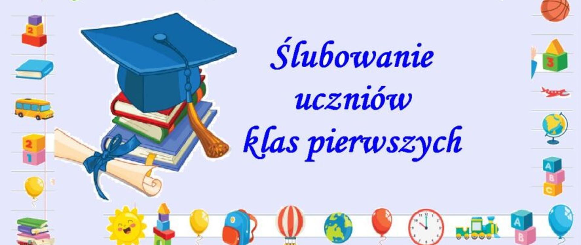 Kolorowa grafika, z lewej strony papirus, książki oraz czapka. Z prawej niebieskimi literami napis ślubowanie klas pierwszych. Wokół ramki kolorowe elementy zabawek. 