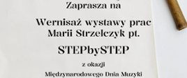 Plakat z zaproszeniem na Wernisaż wystawy prac Marii Strzelczyk pt. "STEPbySTEP" z okazji Międzynarodowego Dnia Muzyki - 26.09.2024r. (czwartek) godz. 17:30