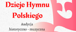 biało czerwone tło z orłem - napis : Dzieje Hymnu Polskiego Audycja historyczno - muzyczna z okazji obchodów Narodowego Święta Niepodległości czwartek 14 listopada 2024 godzina 17,00 aula szkoły