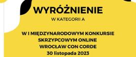 Wyróżnienie w kategorii A w pierwszym Międzynarodowym Konkursie Skrzypcowym on-line Wrocław Con Corde 30 listopada 2023. Treść na żółtym tle, w lewym górnym rogu biały i czarny element.