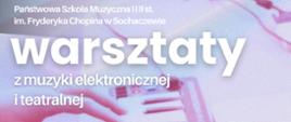 W tle zdjęcie klawisza elektronicznego i rąk ustawionych nad klawiaturą. Na plakacie informacje:
Państwowa Szkoła Muzyczna I i II stopnia im. Fryderyka Chopina w Sochaczewie
Warsztaty z muzyki elektronicznej i teatralnej