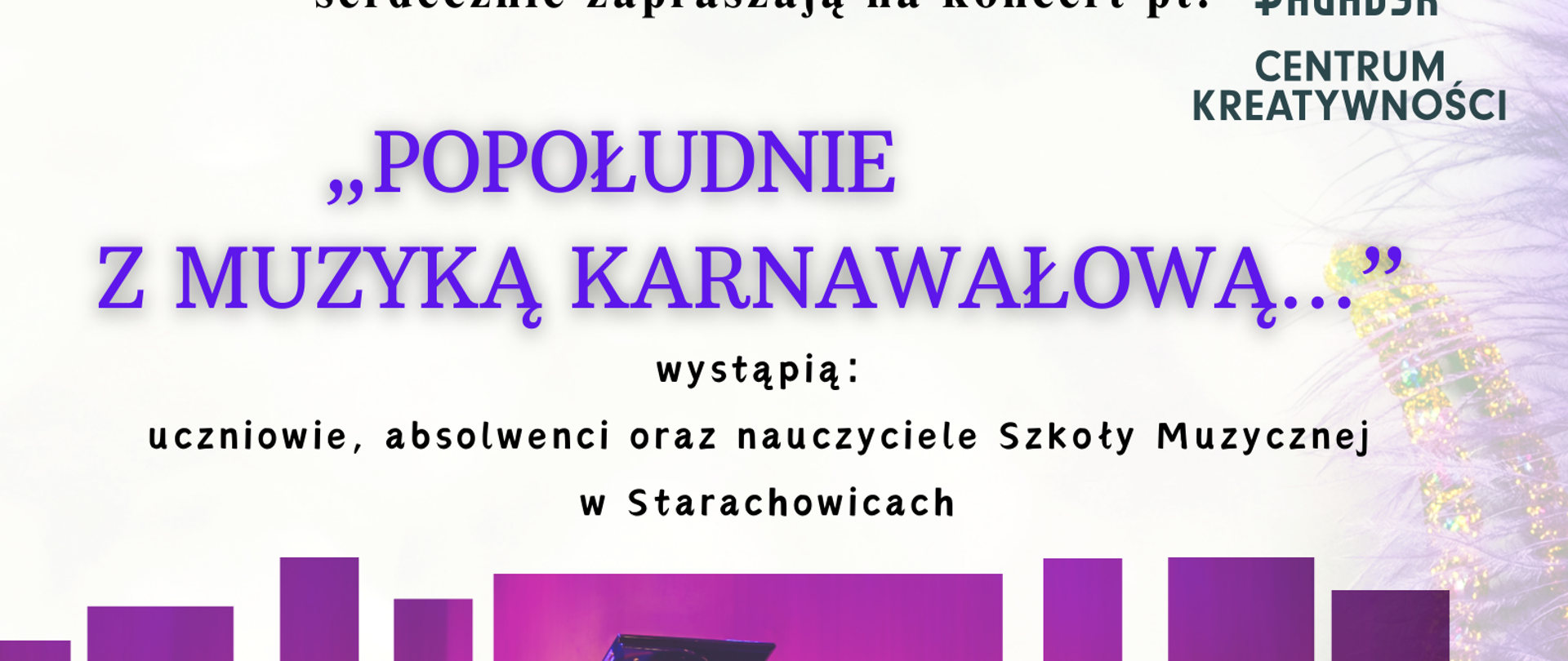 Plakat zapowiada koncert zatytułowany „Popołudnie z muzyką karnawałową…”, który odbędzie się 6 lutego 2025 roku o godzinie 17:00 w Centrum Kreatywności Pałacyk w Starachowicach (ul. Konstytucji 3 Maja 15). Wystąpią uczniowie, absolwenci oraz nauczyciele Państwowej Szkoły Muzycznej I stopnia im. Feliksa Rybickiego w Starachowicach. Wstęp wolny.
Na górze plakatu znajdują się logotypy organizatorów: Państwowej Szkoły Muzycznej oraz Centrum Kreatywności Pałacyk. Tekst tytułowy jest w kolorze fioletowym z efektem cienia, a reszta informacji jest w klasycznej czerni.
Tło plakatu zawiera kolorowe elementy nawiązujące do karnawału. W dolnej części znajduje się ilustracja eleganckiej maski karnawałowej w złoto-fioletowych barwach. W centralnej części umieszczono grafikę czarnego fortepianu na tle sceny z czerwonymi i fioletowymi światłami, przerywaną pionowymi pasami, które nadają nowoczesny efekt wizualny.