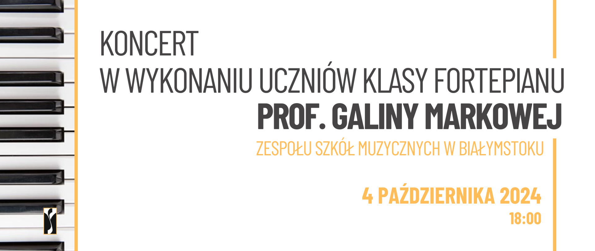 Na białym tle poziomego plakatu po lewej jego stronie umiejscowiona jest klawiatura fortepianowa ułożona pionowo. W lewym dolnym rogu jest logo szkoły. Od góry plakatu umiejscowione są wiadomości o koncercie napisane czarną czcionką. Od góry Nazwa koncertu i informacja o wykonawcach. Poniżej pomarańczową czcionką termin koncertu