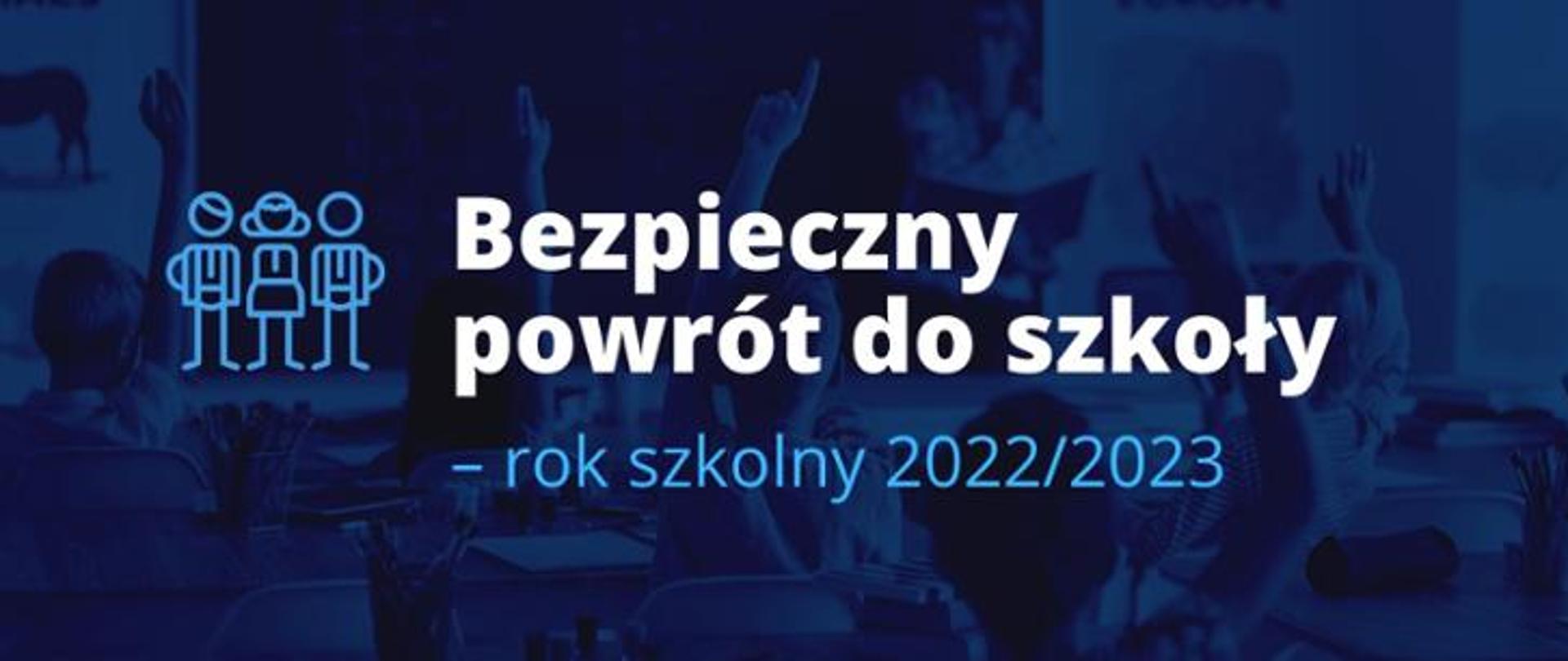 Grafika w tle widać tyłem dzieci siedzące w ławkach i podnoszące dłonie do góry napis - Bezpieczny powrót do szkoły - rok szkolny 2022/2023