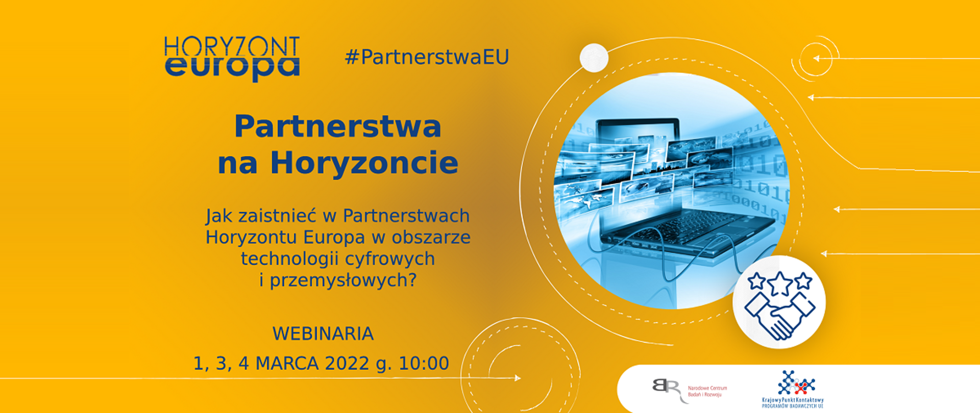 Horyzont Europa
#PartnerstwaEU
Partnerstwa na Horyzoncie
Jak zaistnieć w Partnerstwach Horyzontu Europa w obszarze technologii cyfrowych i przemysłowych?
Webinaria
1,3,4 marca 2022 g. 10:00