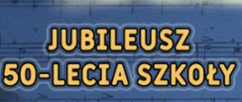 Na niebieskim tle z motywami nut na pięciolinii złoty napis jubileusz 50-lecia szkoły 