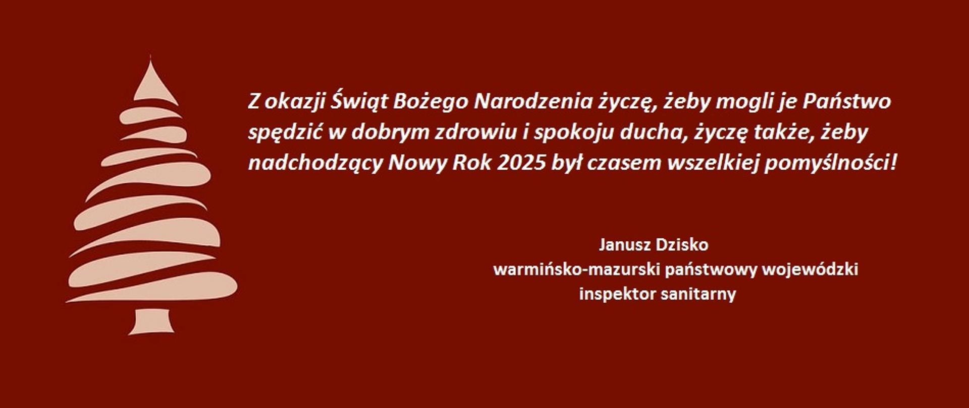 na czerwonym tle białą choinka i biały napis z życzeniami: "Z okazji Świąt Bożego Narodzenia życzę, żeby mogli je Państwo spędzić w dobrym zdrowiu i spokoju ducha, życzę także, żeby nadchodzący Nowy Rok 2024 był czasem wszelkiej pomyślności! Janusz Dzisko, warmińsko-mazurski państwowy wojewódzki inspektor sanitarny"