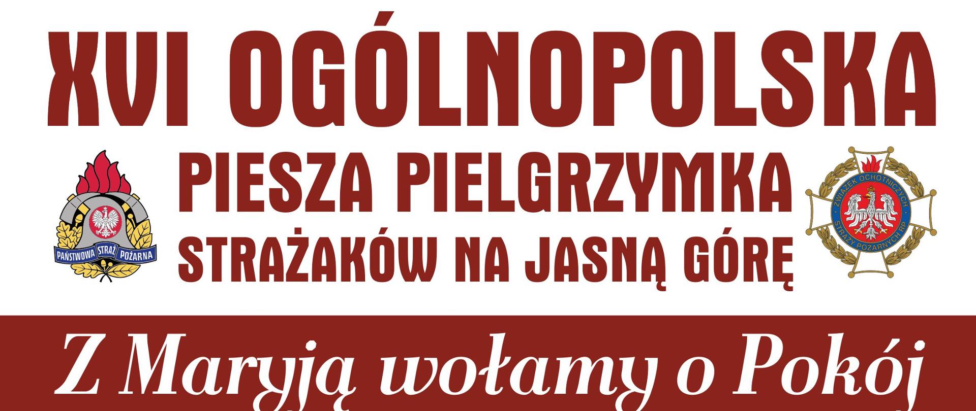 Plakat promujący pielgrzymka strażaków na Jasną Górę. W górnej części plakatu znajduje się napis 16. ogólnopolska piesza pielgrzymka strażaków na Jasną Górę. Z lewej strony napisu logo Państwowej Straży Pożarnej, z prawej strony logo Ochotniczych Straży Pożarnych. Poniżej napis "Z Maryją wołamy o pokój". 5 do 14 sierpnia 2022 r. Infografika przedstawiająca trasę pielgrzymki: rozpoczęcie w Warszawie - Bazylika Katedralna Świętego Floriana, koniec w Częstochowie - Sanktuarium Matki Bożej Królowej Polski. Na dole plakatu umieszczone są dane kontaktowe: po lewej stronie ksiądz Paweł Samborski, dyrektor pielgrzymki, telefon 882 998 456. Po prawej stronie brygadier Anna Zielińska, kwatermistrz pielgrzymki, telefon 509 190 793.