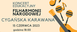 Plakat przedstawia na kremowym tle z prawej strony pomarańczowo-czarne: gitarę, instrumenty perkusyjne i nutki. Lewą i centralną stronę zajmuje czarny napis: koncert Filharmonii Narodowej - Cygańska Karawana - 15 czerwca 2023, godz. 18:00 