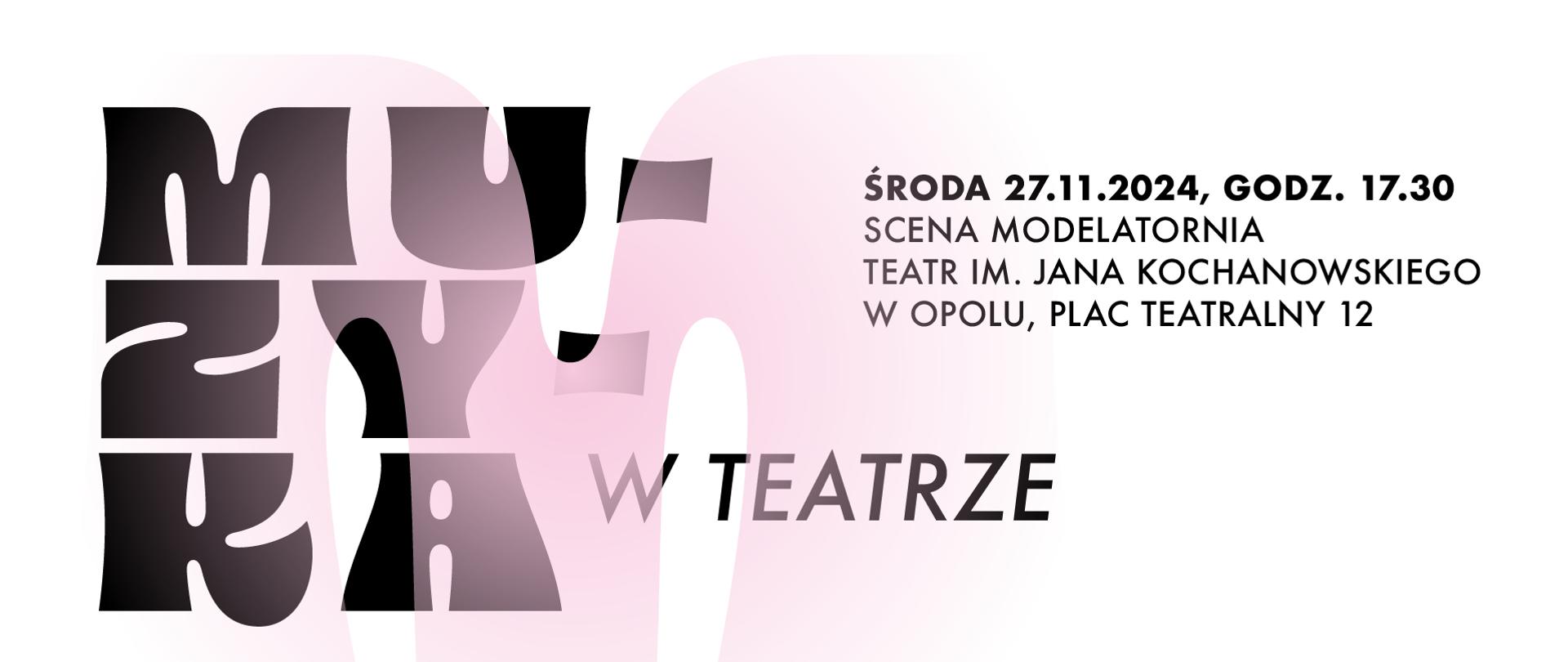 z lewej strony czarny napis: " MU- ZY- KA w Teatrze", z prawej czarny napis: " Środa 27.11.2024, godz. 17.30 scena modelatornia Teatr im. Jana Kochanowskiego w Opolu, Plac Teatralny 12, poniżej czarne logo Państwowej Szkoły Muzycznej im. Fryderyka Chopina w Opolu oraz Teatru im. Jana Kochanowskiego w Opolu, z lewej strony czarny napis: Koncert tegorocznych laureatów Ogólnopolskiego Konkursu Muzycznego Centrum Edukacji Artystycznej w Warszawie", całość na białym tle