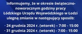 Grafika informująca, że w okresie świąteczno-noworocznym godziny pracy Łódzkiego Urzędu Wojewódzkiego w Łodzi ulegną zmianie w następujący sposób: 24.12.2024 (wtorek) - 7:00-15:00, 31.12.2024 r. (wtorek) - 7:00-15:00