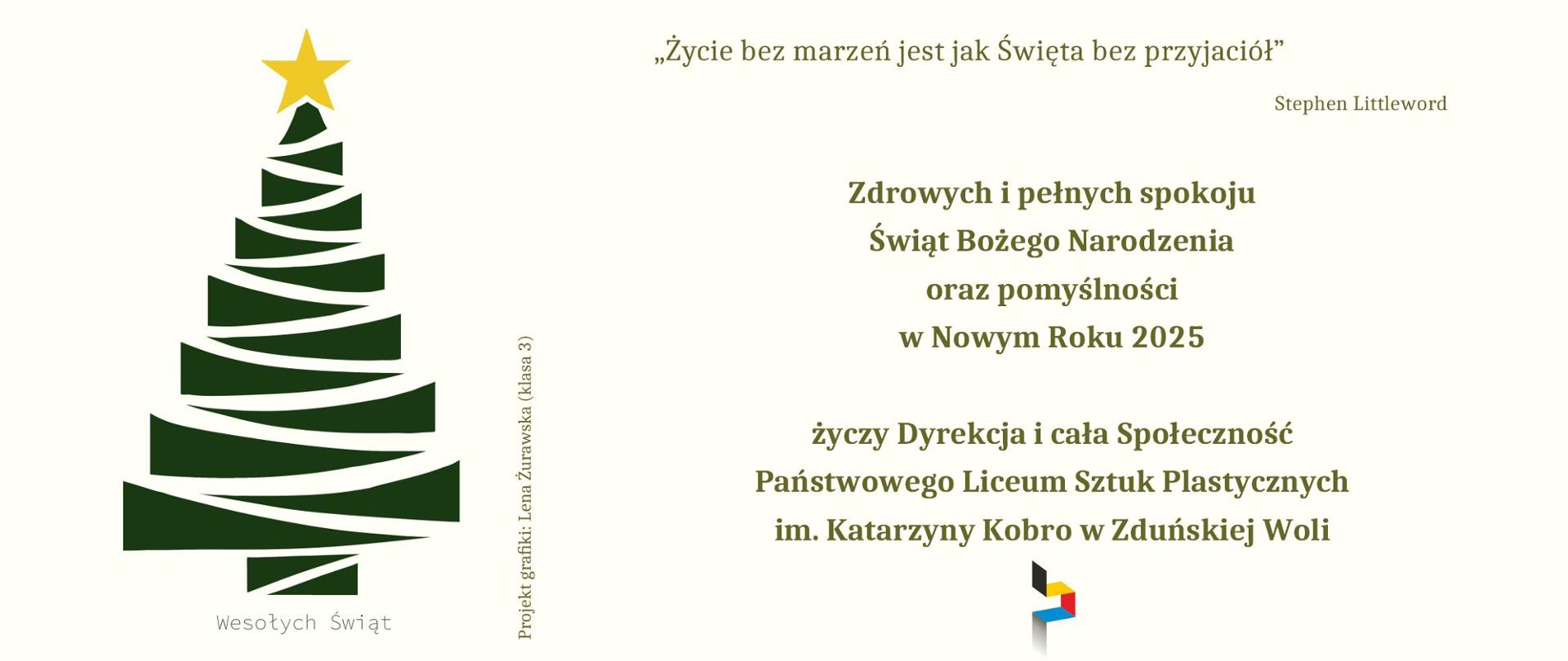 Kartka z życzeniami: po lewej stronie zielona choinka z żółtą gwiazdą na czubku z napisem pod nią "Wesołych Świąt", po lewo tekst: Życie bez marzeń jest jak Święta bez przyjaciół - Stephen Littleword, Zdrowych i pełnych spokoju Świąt Bożego Narodzenia oraz pomyślności w Nowym Roku 2025, życzy Dyrekcja i cała Społeczność PLSP im. Katarzyny Kobro w Zduńskiej Woli