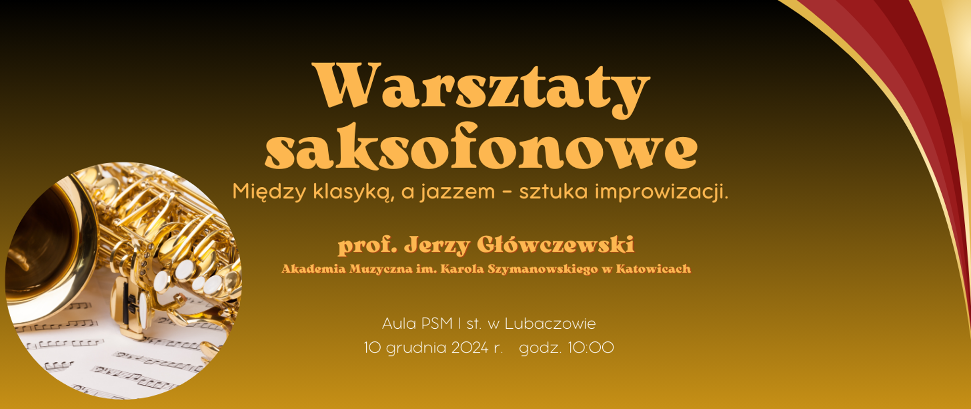 Banner informujący o warsztatach saksofonowych, czarno-żółte tło, w prawym górnym rogu ornament w kolorach bordowym i żółtym. W centralnej części napis Warsztaty saksofonowe, temat - Miedzy klasyką, a jazzem - sztuka improwizacji. Z lewej strony okrągłe zdjęcie saksofonu leżącego na kartach z nutami. W dolnej części imię i nazwisko prowadzącego - prof. Jerzy Główczewski oraz termin i miejsce wydarzenia: Aula PSM I st. w Lubaczowie, 10 grudnia 2024 r godz 10:00.