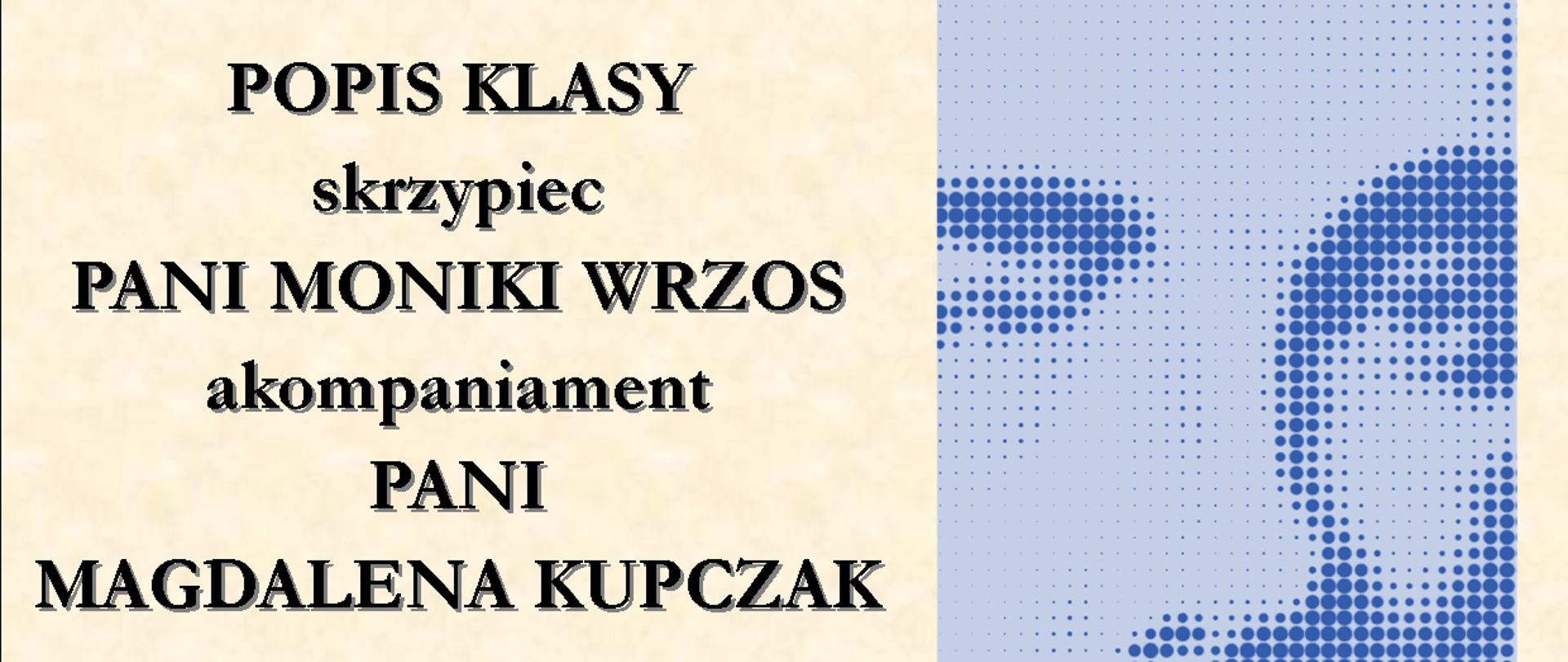 Widać plakat w kolorze kremowym. Popis klasy skrzypiec pani Moniki Wrzos z akompaniamentem pani Magdalena Kupczak. Widać zdjęcie Szymanowskiego.